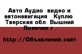 Авто Аудио, видео и автонавигация - Куплю. Тверская обл.,Вышний Волочек г.